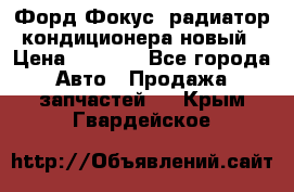 Форд Фокус1 радиатор кондиционера новый › Цена ­ 2 500 - Все города Авто » Продажа запчастей   . Крым,Гвардейское